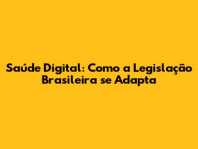 Saúde Digital: Como a Legislação Brasileira se Adapta