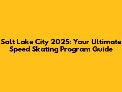 Salt Lake City 2025: Your Ultimate Speed Skating Program Guide