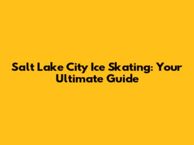 Salt Lake City Ice Skating: Your Ultimate Guide