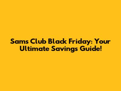 Sam's Club Black Friday: Your Ultimate Savings Guide!
