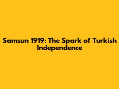 Samsun 1919: The Spark of Turkish Independence