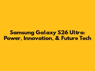 Samsung Galaxy S26 Ultra: Power, Innovation, & Future Tech