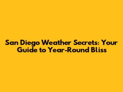 San Diego Weather Secrets: Your Guide to Year-Round Bliss
