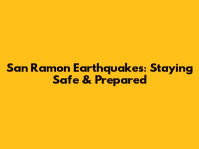 San Ramon Earthquakes: Staying Safe & Prepared