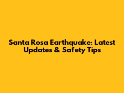 Santa Rosa Earthquake: Latest Updates & Safety Tips