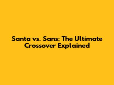 Santa vs. Sans: The Ultimate Crossover Explained