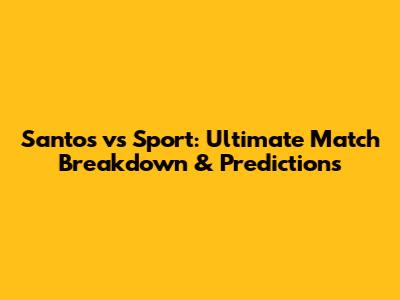 Santos vs Sport: Ultimate Match Breakdown & Predictions