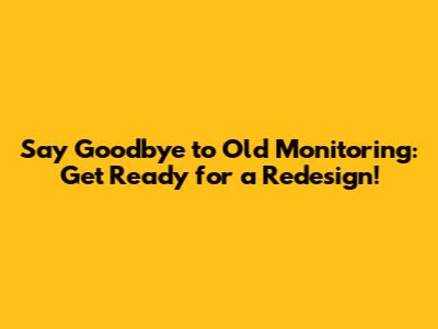 Say Goodbye to Old Monitoring: Get Ready for a Redesign!