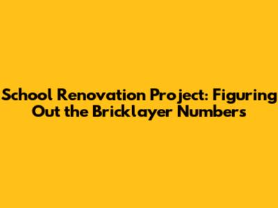 School Renovation Project: Figuring Out the Bricklayer Numbers