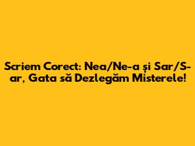 Scriem Corect: Nea/Ne-a și Sar/S-ar, Gata să Dezlegăm Misterele!