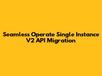 Seamless Operate Single Instance V2 API Migration