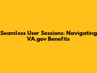 Seamless User Sessions: Navigating VA.gov Benefits