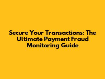 Secure Your Transactions: The Ultimate Payment Fraud Monitoring Guide