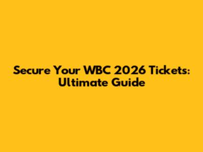 Secure Your WBC 2026 Tickets: Ultimate Guide