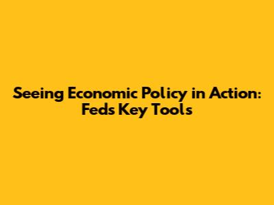 Seeing Economic Policy in Action: Fed's Key Tools