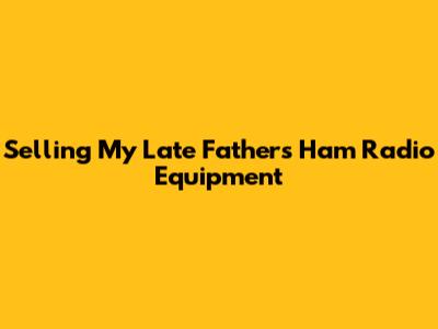 Selling My Late Father's Ham Radio Equipment