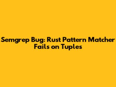 Semgrep Bug: Rust Pattern Matcher Fails on Tuples