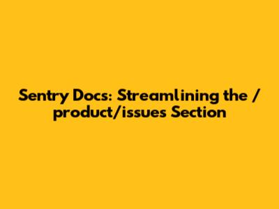 Sentry Docs: Streamlining the `/product/issues` Section
