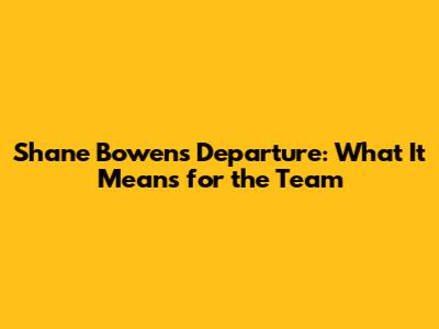 Shane Bowen's Departure: What It Means for the Team