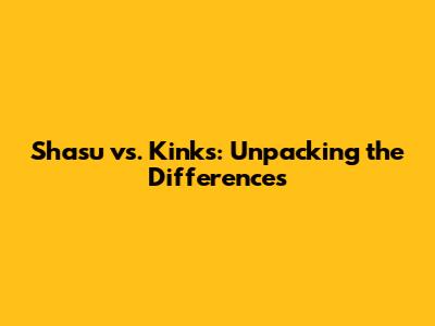 Shasu vs. Kinks: Unpacking the Differences