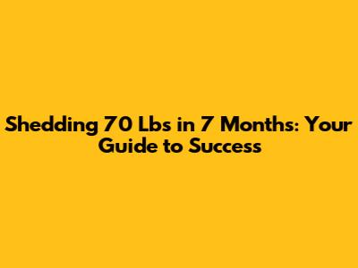 Shedding 70 Lbs in 7 Months: Your Guide to Success