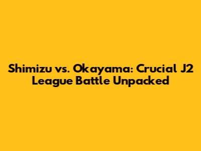 Shimizu vs. Okayama: Crucial J2 League Battle Unpacked