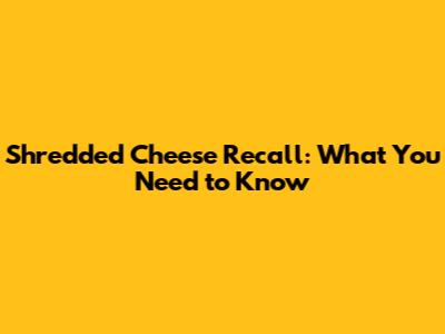 Shredded Cheese Recall: What You Need to Know