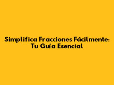 Simplifica Fracciones Fácilmente: Tu Guía Esencial