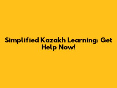 Simplified Kazakh Learning: Get Help Now!