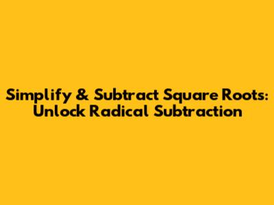 Simplify & Subtract Square Roots: Unlock Radical Subtraction