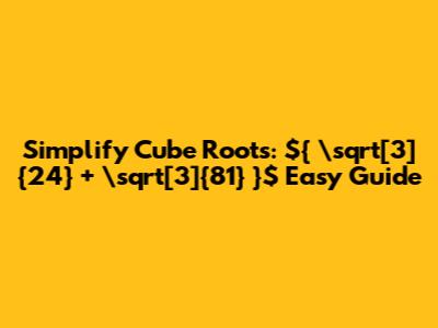 Simplify Cube Roots: ${ \sqrt[3]{24} + \sqrt[3]{81} }$ Easy Guide