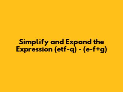 Simplify and Expand the Expression (etf-q) - (e-f+g)