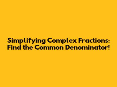 Simplifying Complex Fractions: Find the Common Denominator!