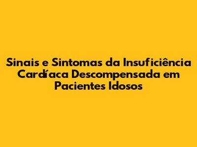 Sinais e Sintomas da Insuficiência Cardíaca Descompensada em Pacientes Idosos