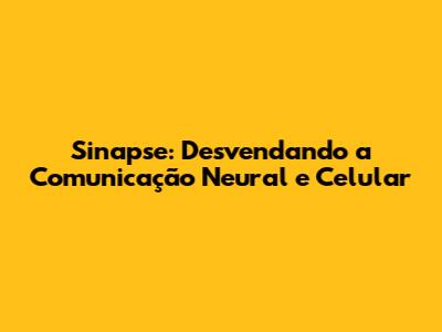 Sinapse: Desvendando a Comunicação Neural e Celular
