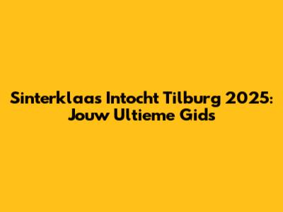 Sinterklaas Intocht Tilburg 2025: Jouw Ultieme Gids