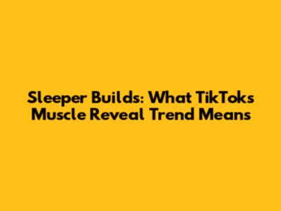Sleeper Builds: What TikTok's Muscle Reveal Trend Means