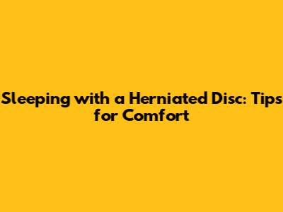 Sleeping with a Herniated Disc: Tips for Comfort