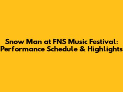 Snow Man at FNS Music Festival: Performance Schedule & Highlights