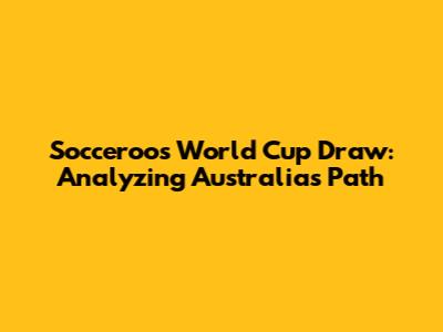 Socceroos World Cup Draw: Analyzing Australia's Path