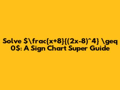 Solve $\frac{x+8}{(2x-8)^4} \geq 0$: A Sign Chart Super Guide