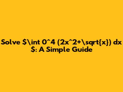 Solve $\int_0^4 (2x^2+\sqrt{x}) dx$: A Simple Guide