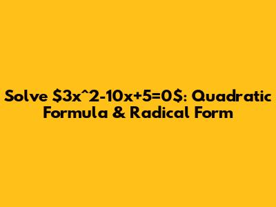 Solve $3x^2-10x+5=0$: Quadratic Formula & Radical Form