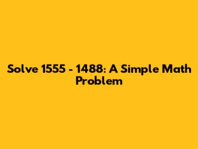 Solve 1555 - 1488: A Simple Math Problem