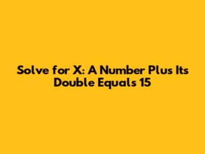 Solve for X: A Number Plus Its Double Equals 15
