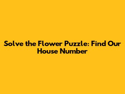 Solve the Flower Puzzle: Find Our House Number