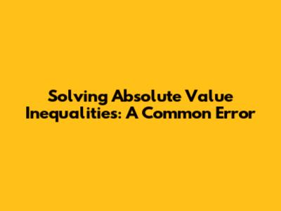 Solving Absolute Value Inequalities: A Common Error
