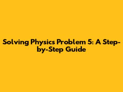 Solving Physics Problem 5: A Step-by-Step Guide