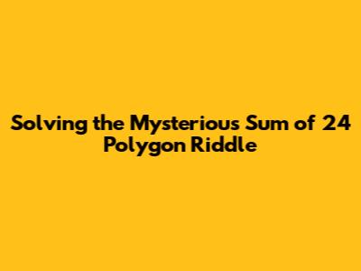 Solving the Mysterious 'Sum of 24' Polygon Riddle