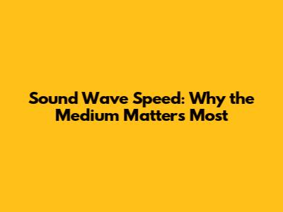 Sound Wave Speed: Why the Medium Matters Most